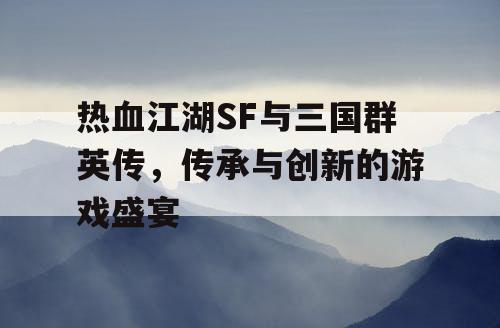 热血江湖SF与三国群英传，传承与创新的游戏盛宴