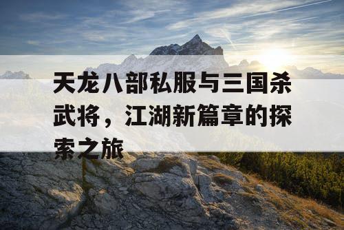 天龙八部私服与三国杀武将，江湖新篇章的探索之旅