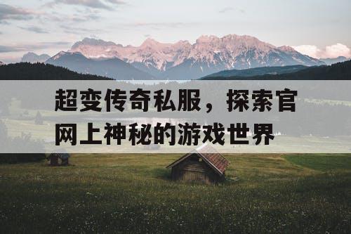 超变传奇私服，探索官网上神秘的游戏世界