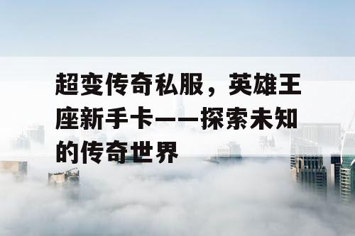 超变传奇私服，英雄王座新手卡——探索未知的传奇世界