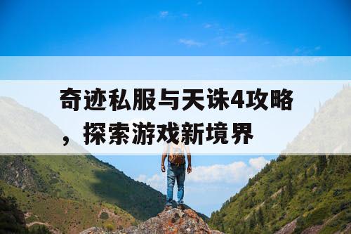 奇迹私服与天诛4攻略，探索游戏新境界