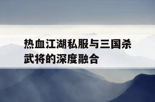 热血江湖私服与三国杀武将的深度融合
