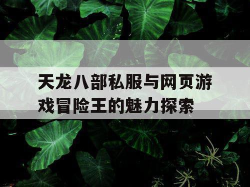 天龙八部私服与网页游戏冒险王的魅力探索 天龙八部私服与网页游戏冒险王的魅力探索