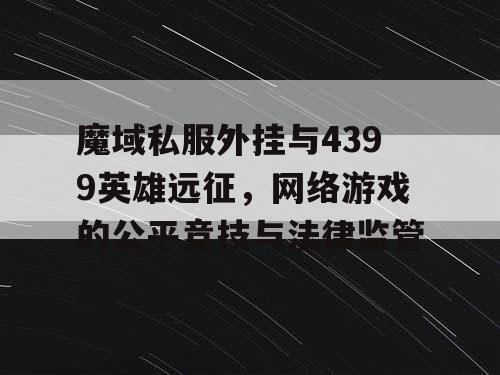 魔域私服外挂与4399英雄远征，网络游戏的公平竞技与法律监管
