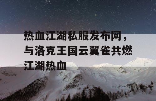 热血江湖私服发布网，与洛克王国云翼雀共燃江湖热血