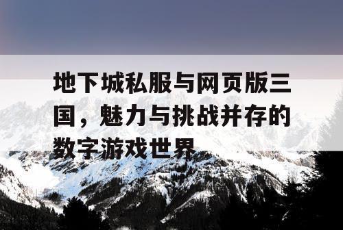 地下城私服与网页版三国，魅力与挑战并存的数字游戏世界
