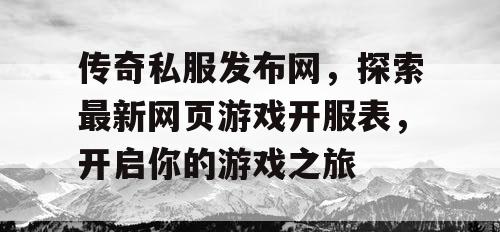 传奇私服发布网，探索最新网页游戏开服表，开启你的游戏之旅