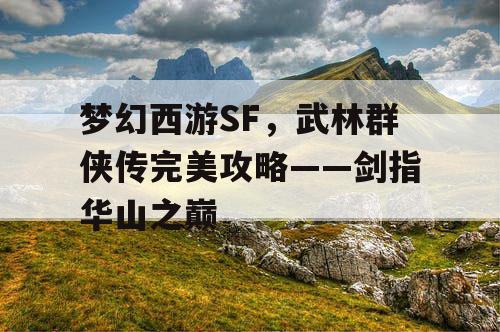 梦幻西游SF,武林群侠传完美攻略——剑指华山之巅 梦幻西游SF,武林群侠传完美攻略——剑指华山之巅