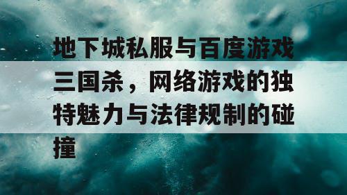 地下城私服与百度游戏三国杀，网络游戏的独特魅力与法律规制的碰撞