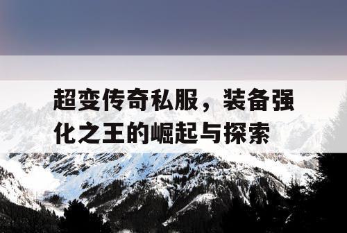 超变传奇私服，装备强化之王的崛起与探索
