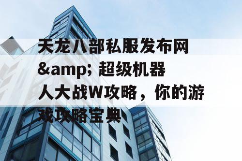 天龙八部私服发布网 & 超级机器人大战W攻略,你的游戏攻略宝典 天龙八部私服发布网 & 超级机器人大战W攻略,你的游戏攻略宝典