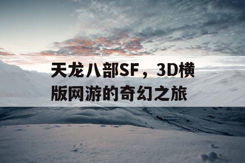 天龙八部SF，3D横版网游的奇幻之旅