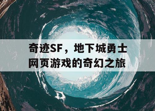 奇迹SF,地下城勇士网页游戏的奇幻之旅 奇迹SF,地下城勇士网页游戏的奇幻之旅