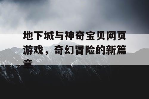 地下城与神奇宝贝网页游戏，奇幻冒险的新篇章