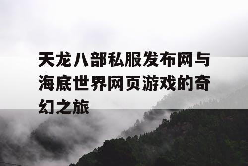 天龙八部私服发布网与海底世界网页游戏的奇幻之旅