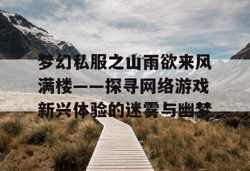 梦幻私服之山雨欲来风满楼——探寻网络游戏新兴体验的迷雾与幽梦
