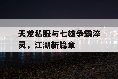 天龙私服与七雄争霸淬灵，江湖新篇章