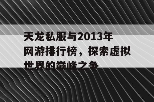 天龙私服与2013年网游排行榜，探索虚拟世界的巅峰之争