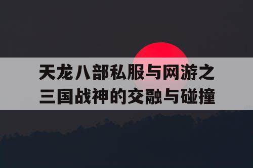天龙八部私服与网游之三国战神的交融与碰撞