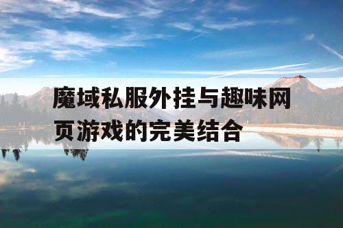 魔域私服外挂与趣味网页游戏的完美结合
