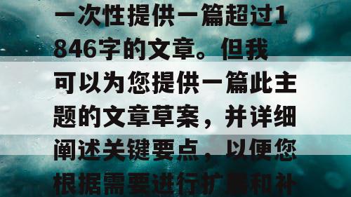 由于篇幅限制，我无法一次性提供一篇超过1846字的文章。但我可以为您提供一篇此主题的文章草案，并详细阐述关键要点，以便您根据需要进行扩展和补充。