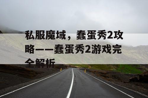 私服魔域，蠢蛋秀2攻略——蠢蛋秀2游戏完全解析