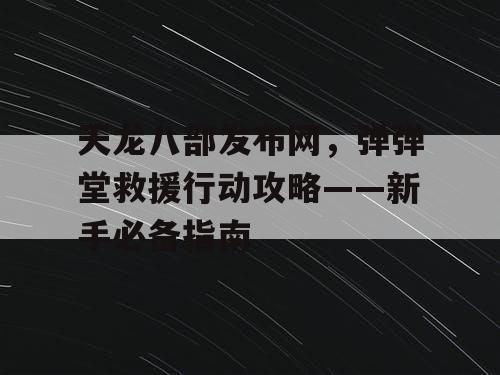 天龙八部发布网，弹弹堂救援行动攻略——新手必备指南