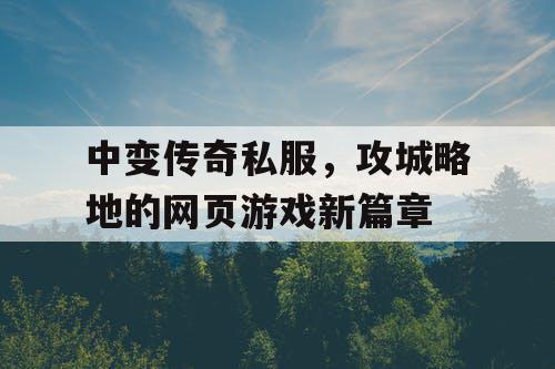 中变传奇私服，攻城略地的网页游戏新篇章