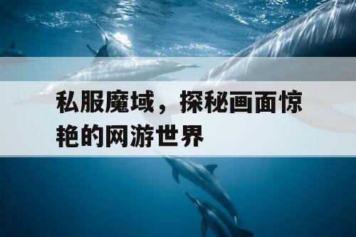 私服魔域，探秘画面惊艳的网游世界