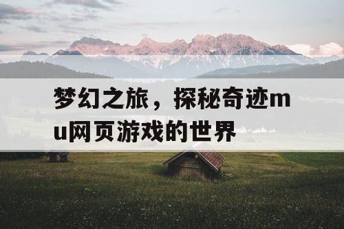 梦幻之旅，探秘奇迹mu网页游戏的世界