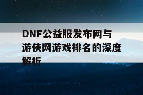 DNF公益服发布网与游侠网游戏排名的深度解析