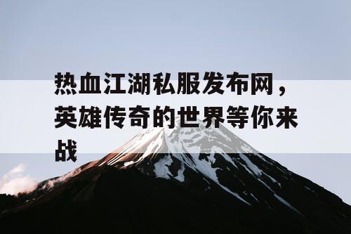 热血江湖私服发布网，英雄传奇的世界等你来战