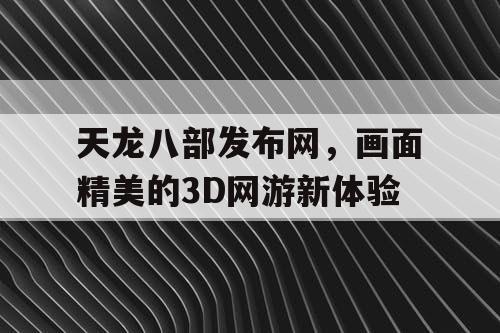 天龙八部发布网，画面精美的3D网游新体验