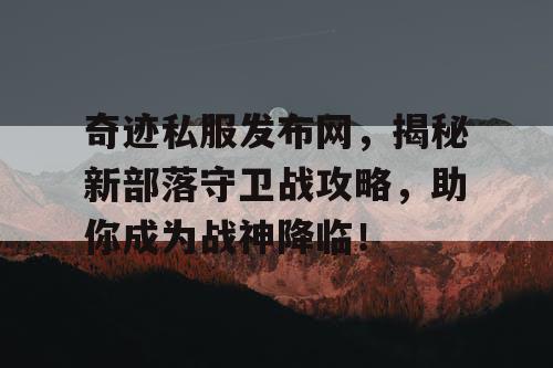 奇迹私服发布网，揭秘新部落守卫战攻略，助你成为战神降临！