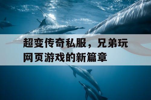 超变传奇私服，兄弟玩网页游戏的新篇章