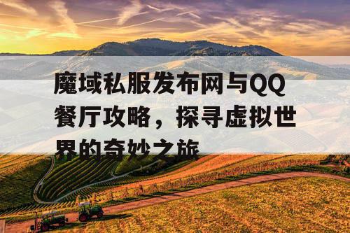 魔域私服发布网与QQ餐厅攻略，探寻虚拟世界的奇妙之旅