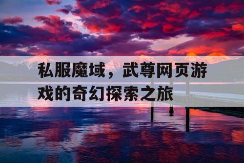 私服魔域，武尊网页游戏的奇幻探索之旅
