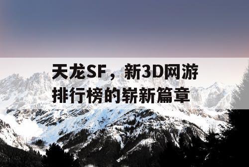 天龙SF，新3D网游排行榜的崭新篇章