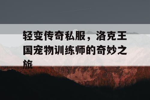 轻变传奇私服，洛克王国宠物训练师的奇妙之旅