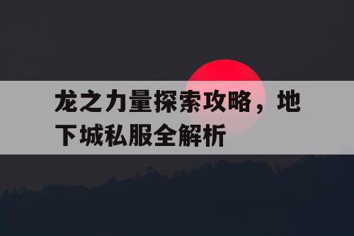 龙之力量探索攻略，地下城私服全解析