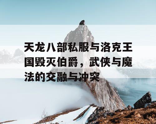 天龙八部私服与洛克王国毁灭伯爵，武侠与魔法的交融与冲突