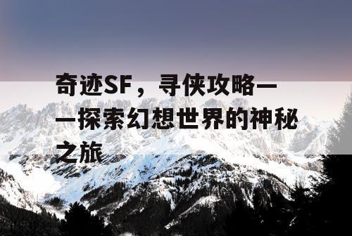 奇迹SF，寻侠攻略——探索幻想世界的神秘之旅
