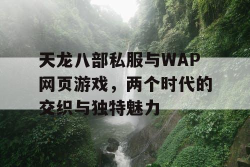 天龙八部私服与WAP网页游戏，两个时代的交织与独特魅力