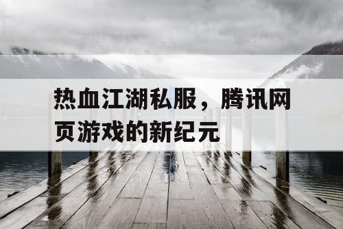 热血江湖私服，腾讯网页游戏的新纪元
