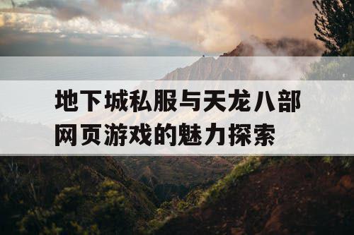 地下城私服与天龙八部网页游戏的魅力探索