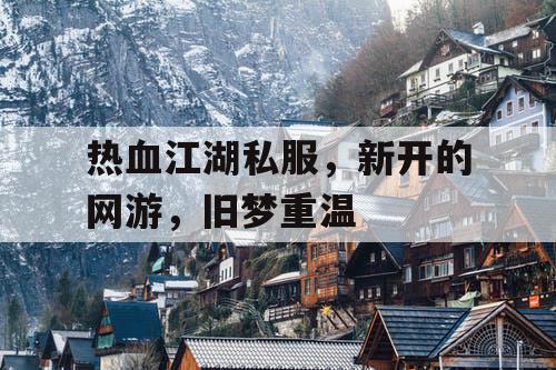 热血江湖私服，新开的网游，旧梦重温