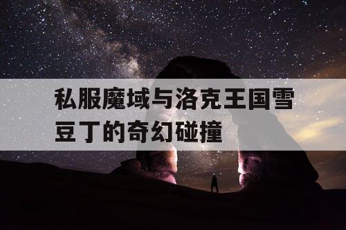 私服魔域与洛克王国雪豆丁的奇幻碰撞