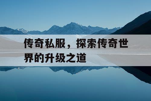 传奇私服，探索传奇世界的升级之道