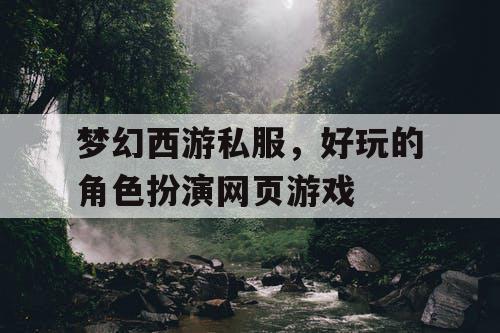 梦幻西游私服，好玩的角色扮演网页游戏