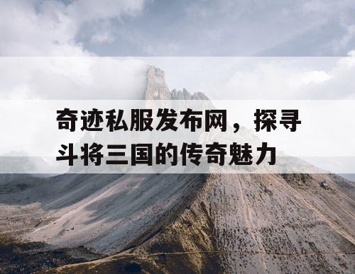 奇迹私服发布网，探寻斗将三国的传奇魅力